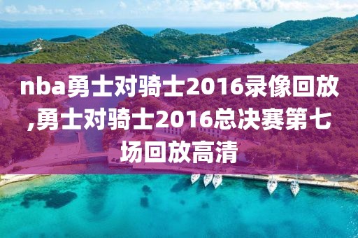 nba勇士对骑士2016录像回放,勇士对骑士2016总决赛第七场回放高清