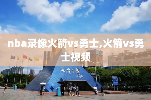 nba录像火箭vs勇士,火箭vs勇士视频