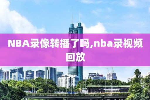 NBA录像转播了吗,nba录视频回放