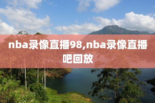 nba录像直播98,nba录像直播吧回放