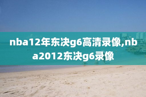 nba12年东决g6高清录像,nba2012东决g6录像
