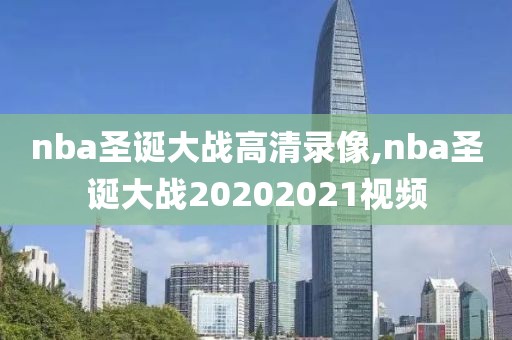 nba圣诞大战高清录像,nba圣诞大战20202021视频