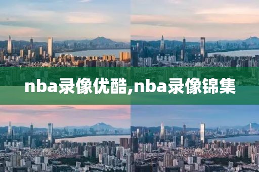 nba录像优酷,nba录像锦集