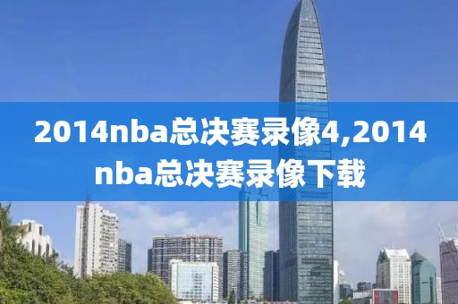 2014nba总决赛录像4,2014nba总决赛录像下载