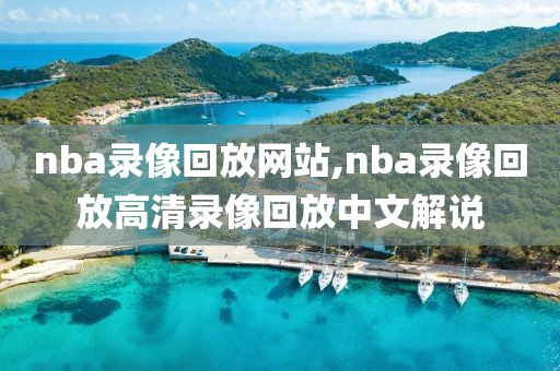 nba录像回放网站,nba录像回放高清录像回放中文解说