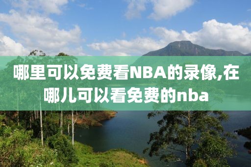 哪里可以免费看NBA的录像,在哪儿可以看免费的nba