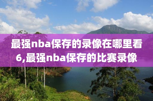 最强nba保存的录像在哪里看6,最强nba保存的比赛录像