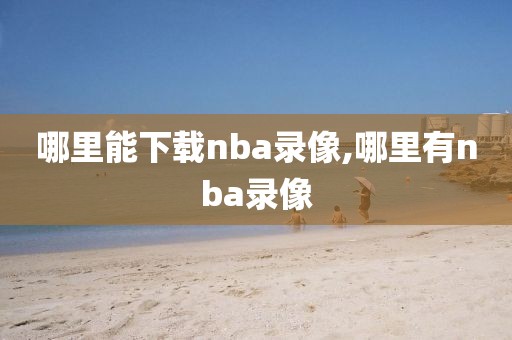 哪里能下载nba录像,哪里有nba录像