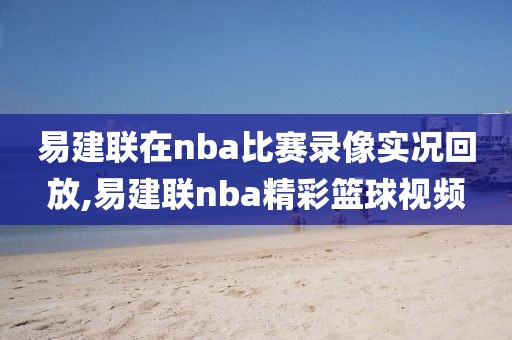 易建联在nba比赛录像实况回放,易建联nba精彩篮球视频