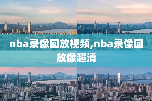 nba录像回放视频,nba录像回放像超清