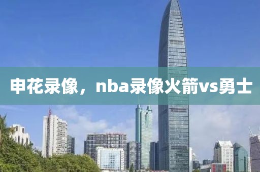 申花录像，nba录像火箭vs勇士