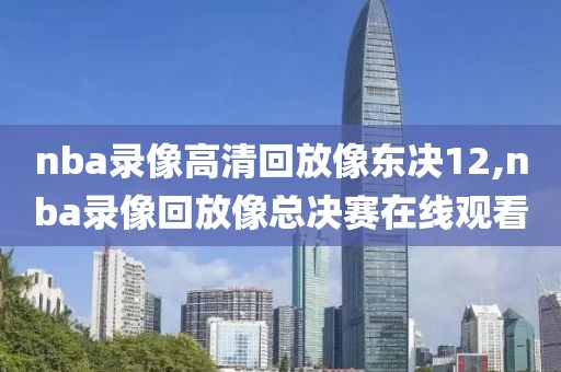 nba录像高清回放像东决12,nba录像回放像总决赛在线观看