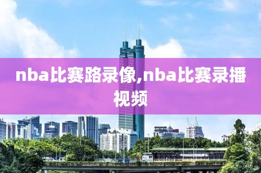 nba比赛路录像,nba比赛录播视频