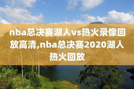 nba总决赛湖人vs热火录像回放高清,nba总决赛2020湖人热火回放