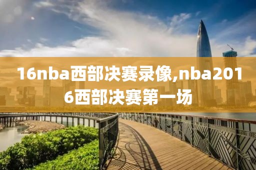 16nba西部决赛录像,nba2016西部决赛第一场