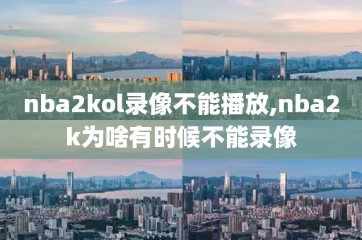 nba2kol录像不能播放,nba2k为啥有时候不能录像