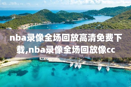 nba录像全场回放高清免费下载,nba录像全场回放像cc