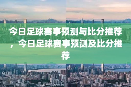 今日足球赛事预测与比分推荐，今日足球赛事预测及比分推荐