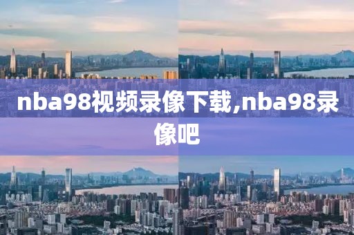 nba98视频录像下载,nba98录像吧