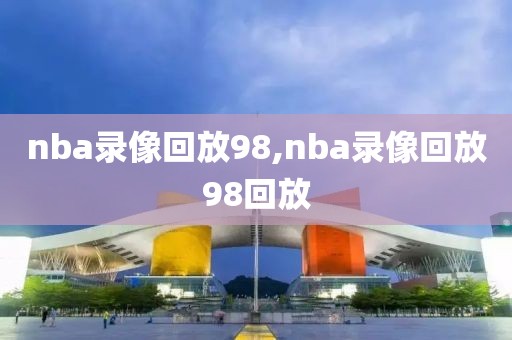 nba录像回放98,nba录像回放98回放