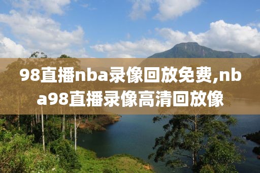 98直播nba录像回放免费,nba98直播录像高清回放像