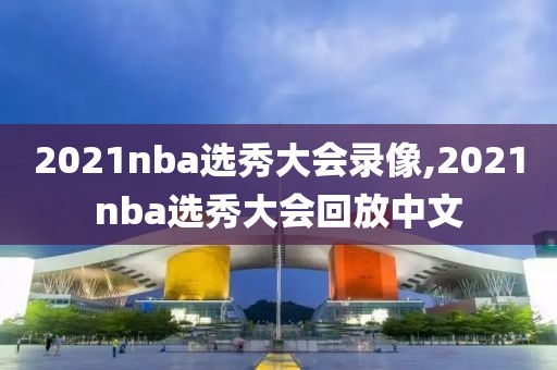 2021nba选秀大会录像,2021nba选秀大会回放中文