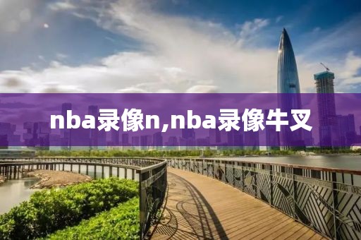 nba录像n,nba录像牛叉