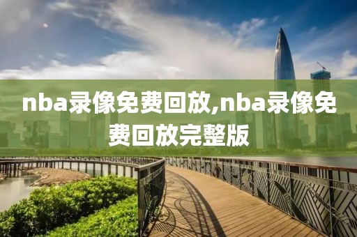 nba录像免费回放,nba录像免费回放完整版