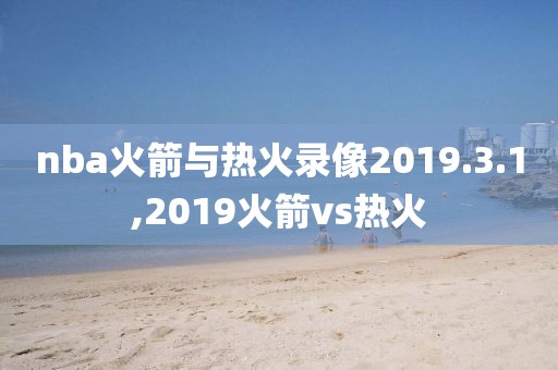 nba火箭与热火录像2019.3.1,2019火箭vs热火