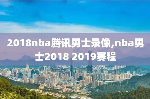 2018nba腾讯勇士录像,nba勇士2018 2019赛程