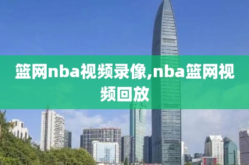 篮网nba视频录像,nba篮网视频回放