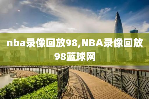 nba录像回放98,NBA录像回放98篮球网