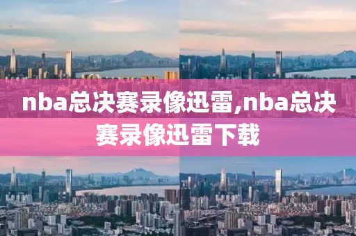 nba总决赛录像迅雷,nba总决赛录像迅雷下载