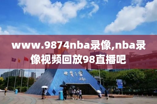 www.9874nba录像,nba录像视频回放98直播吧