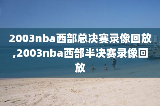 2003nba西部总决赛录像回放,2003nba西部半决赛录像回放