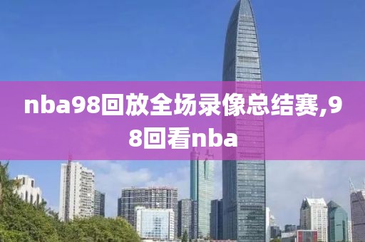 nba98回放全场录像总结赛,98回看nba