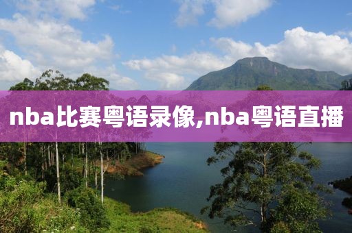 nba比赛粤语录像,nba粤语直播