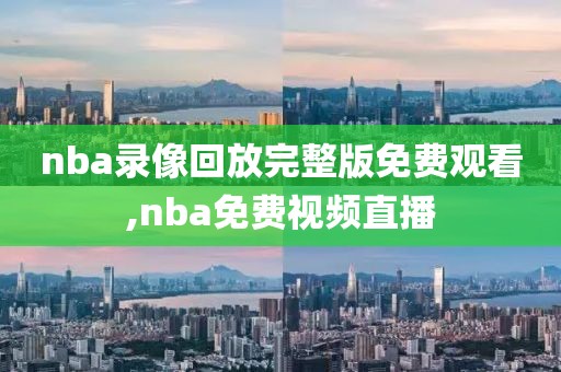 nba录像回放完整版免费观看,nba免费视频直播