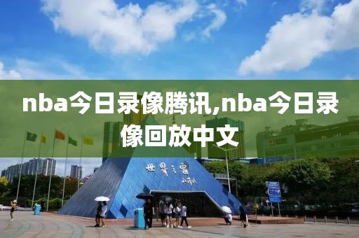 nba今日录像腾讯,nba今日录像回放中文