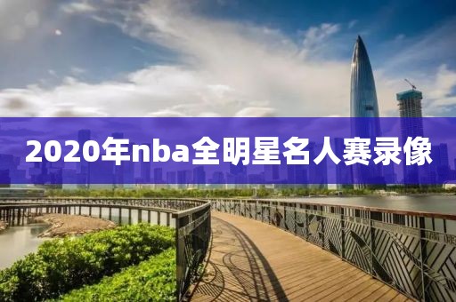 2020年nba全明星名人赛录像