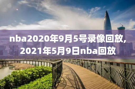 nba2020年9月5号录像回放,2021年5月9日nba回放