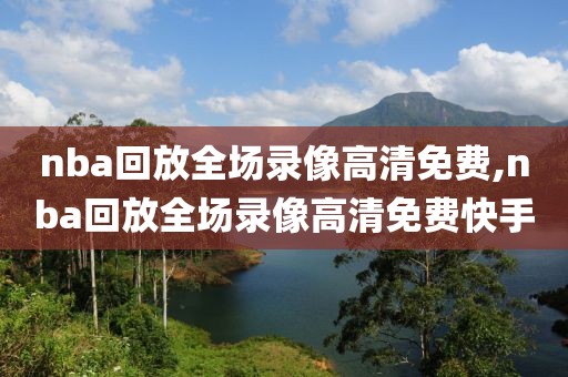 nba回放全场录像高清免费,nba回放全场录像高清免费快手