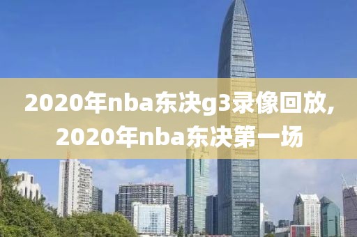 2020年nba东决g3录像回放,2020年nba东决第一场