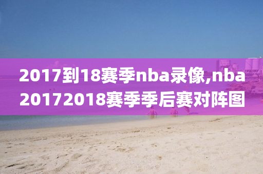 2017到18赛季nba录像,nba20172018赛季季后赛对阵图