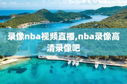 录像nba视频直播,nba录像高清录像吧