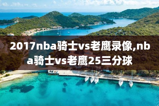 2017nba骑士vs老鹰录像,nba骑士vs老鹰25三分球