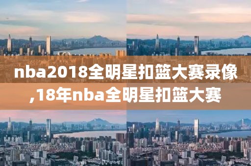 nba2018全明星扣篮大赛录像,18年nba全明星扣篮大赛