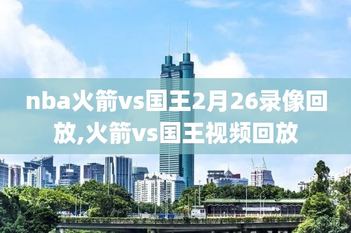 nba火箭vs国王2月26录像回放,火箭vs国王视频回放