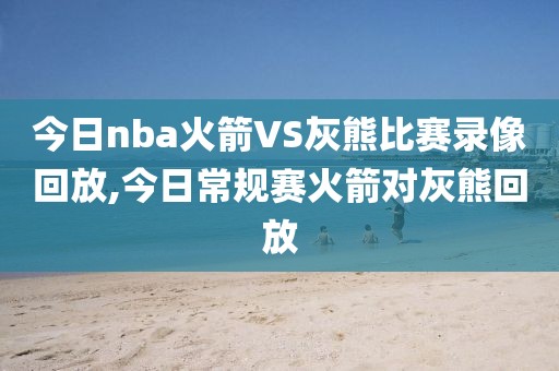 今日nba火箭VS灰熊比赛录像回放,今日常规赛火箭对灰熊回放