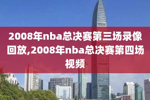 2008年nba总决赛第三场录像回放,2008年nba总决赛第四场视频